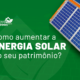 Como Aumentar a Energia Solar do Seu Patrimônio